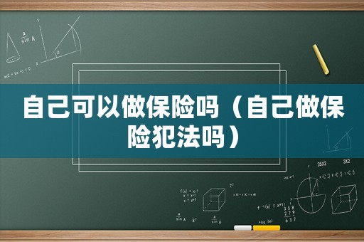 自己可以做保險嗎（自己做保險犯法嗎）