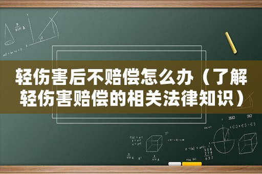 輕傷害后不賠償怎么辦（了解輕傷害賠償的相關法律知識）