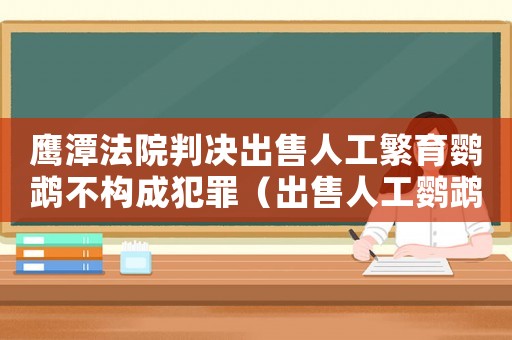鷹潭法院判決出售人工繁育鸚鵡不構成犯罪（出售人工鸚鵡犯法嗎）