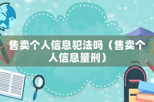 售賣個人信息犯法嗎（售賣個人信息量刑）