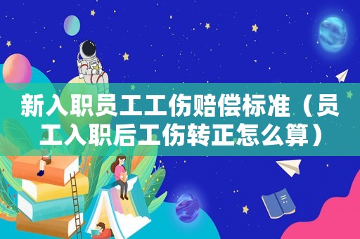 新入職員工工傷賠償標準（員工入職后工傷轉正怎么算）