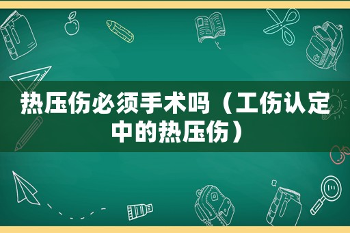 熱壓傷必須手術(shù)嗎（工傷認(rèn)定中的熱壓傷）