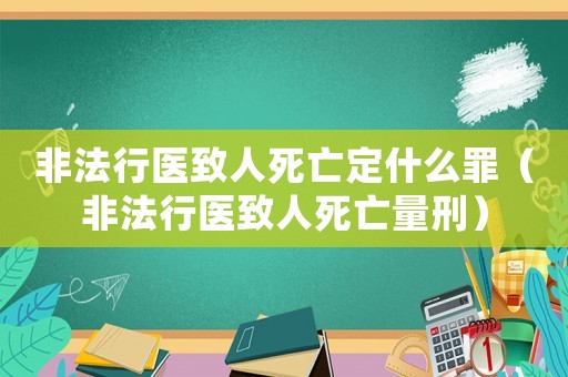 非法行醫(yī)致人死亡定什么罪（非法行醫(yī)致人死亡量刑）