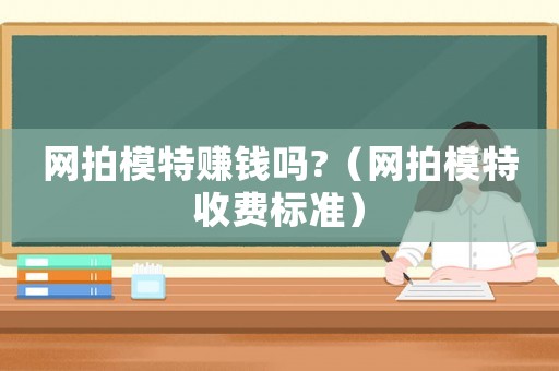 網拍模特賺錢嗎?（網拍模特收費標準）