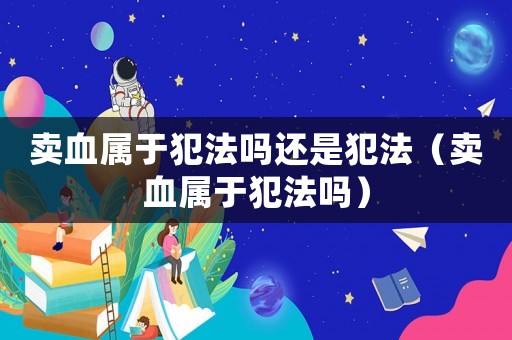賣血屬于犯法嗎還是犯法（賣血屬于犯法嗎）