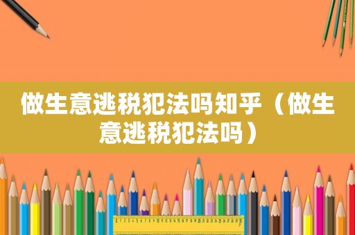 做生意逃稅犯法嗎知乎（做生意逃稅犯法嗎）
