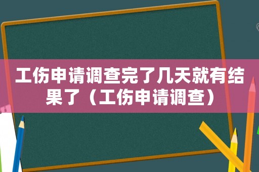工傷申請調查完了幾天就有結果了（工傷申請調查）