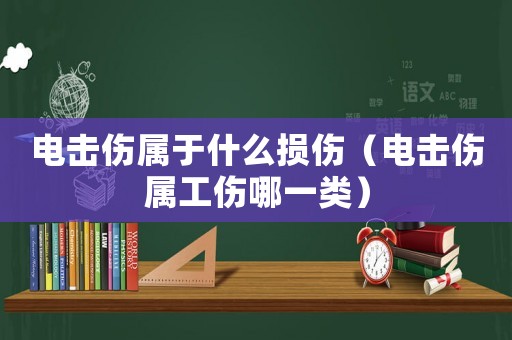電擊傷屬于什么損傷（電擊傷屬工傷哪一類）
