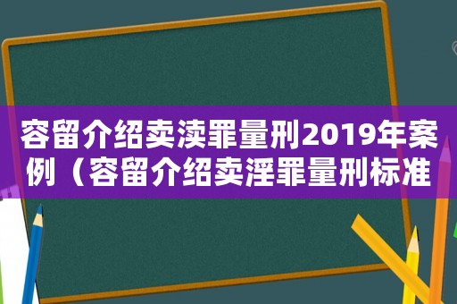 容留介紹賣瀆罪量刑2019年案例（容留介紹賣淫罪量刑標(biāo)準(zhǔn)）