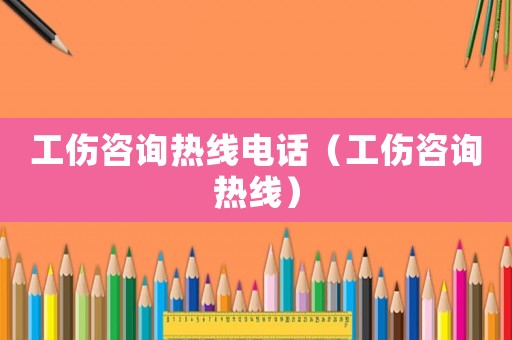 工傷咨詢熱線電話（工傷咨詢熱線）