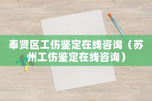 奉賢區工傷鑒定在線咨詢（蘇州工傷鑒定在線咨詢）