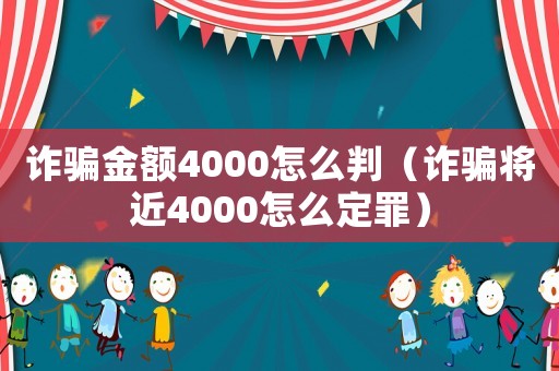 詐騙金額4000怎么判（詐騙將近4000怎么定罪）