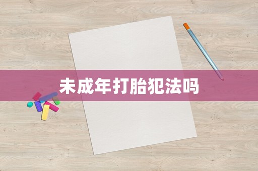 未成年打胎犯法嗎