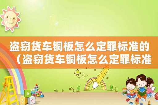盜竊貨車銅板怎么定罪標準的（盜竊貨車銅板怎么定罪標準）
