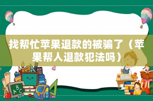 找幫忙蘋果退款的被騙了（蘋果幫人退款犯法嗎）