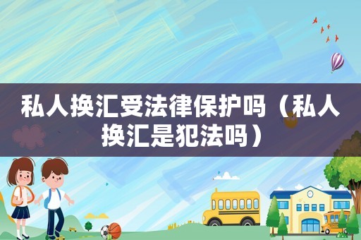 私人換匯受法律保護嗎（私人換匯是犯法嗎）