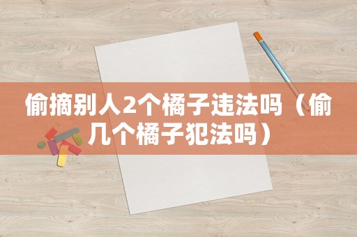 偷摘別人2個橘子違法嗎（偷幾個橘子犯法嗎）