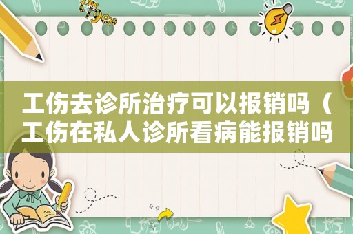 工傷去診所治療可以報(bào)銷嗎（工傷在私人診所看病能報(bào)銷嗎）