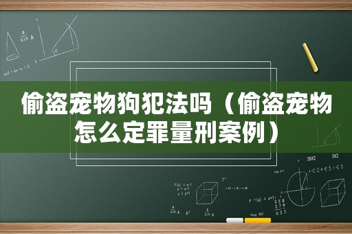 偷盜寵物狗犯法嗎（偷盜寵物怎么定罪量刑案例）