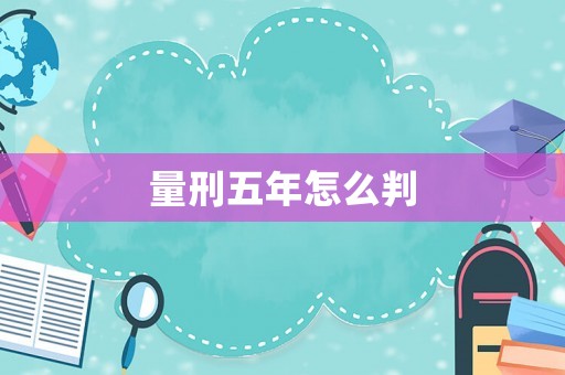 量刑五年怎么判
