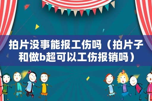 拍片沒(méi)事能報(bào)工傷嗎（拍片子和做b超可以工傷報(bào)銷嗎）