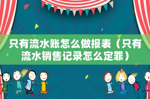 只有流水賬怎么做報表（只有流水銷售記錄怎么定罪）