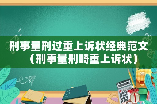 刑事量刑過重上訴狀經典范文（刑事量刑畸重上訴狀）
