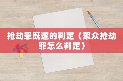 搶劫罪既遂的判定（聚眾搶劫罪怎么判定）