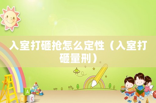入室打砸搶怎么定性（入室打砸量刑）