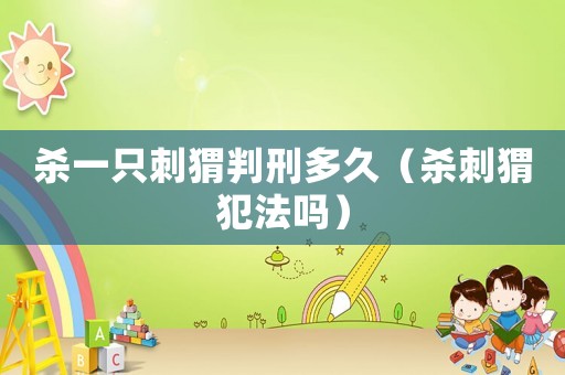 殺一只刺猬判刑多久（殺刺猬犯法嗎）