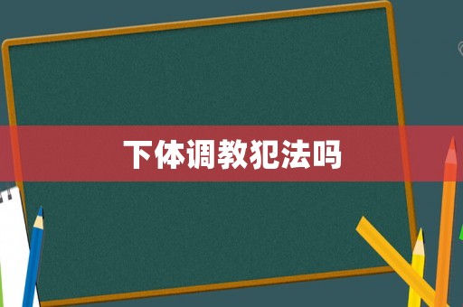 下體調教犯法嗎