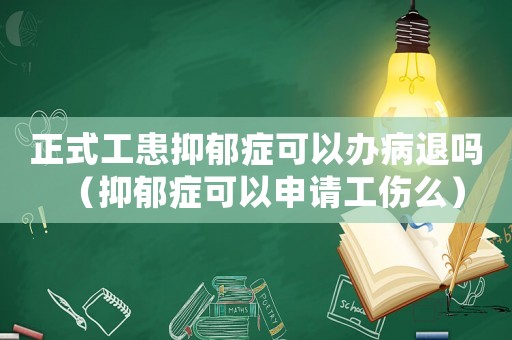 正式工患抑郁癥可以辦病退嗎（抑郁癥可以申請(qǐng)工傷么）