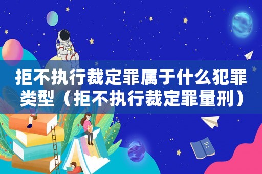 拒不執行裁定罪屬于什么犯罪類型（拒不執行裁定罪量刑）