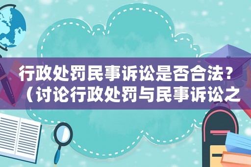行政處罰民事訴訟是否合法？（討論行政處罰與民事訴訟之間的法律關(guān)系）