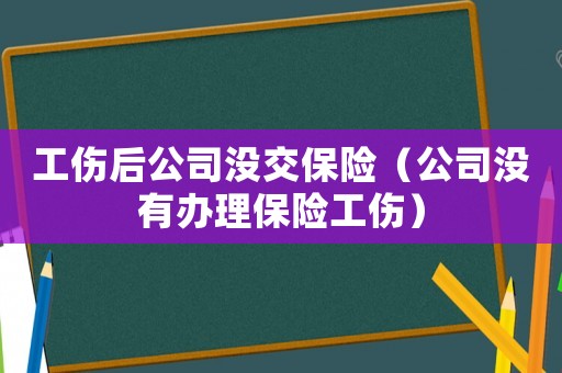 工傷后公司沒交保險（公司沒有辦理保險工傷）