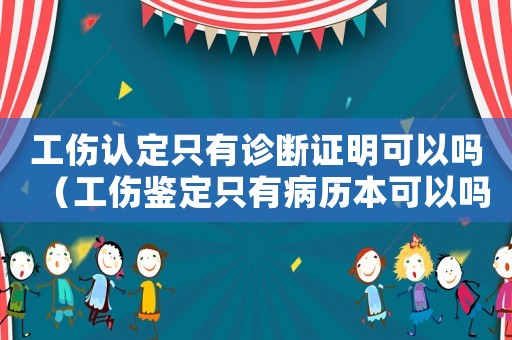 工傷認定只有診斷證明可以嗎（工傷鑒定只有病歷本可以嗎）