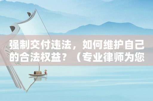 強制交付違法，如何維護自己的合法權(quán)益？（專業(yè)律師為您解答）