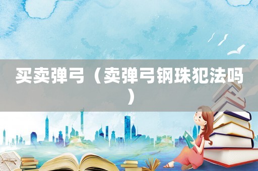 買賣彈弓（賣彈弓鋼珠犯法嗎）