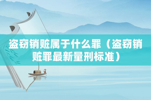 盜竊銷贓屬于什么罪（盜竊銷贓罪最新量刑標準）