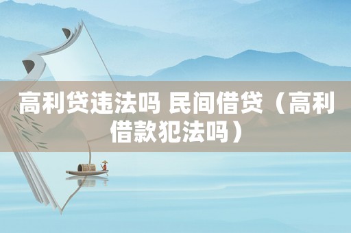 高利貸違法嗎 民間借貸（高利借款犯法嗎）