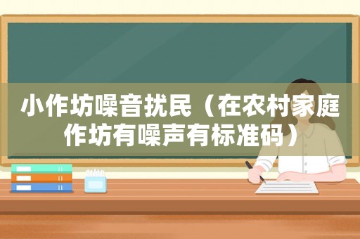小作坊噪音擾民（在農(nóng)村家庭作坊有噪聲有標準碼）