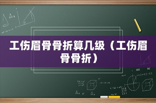 工傷眉骨骨折算幾級（工傷眉骨骨折）