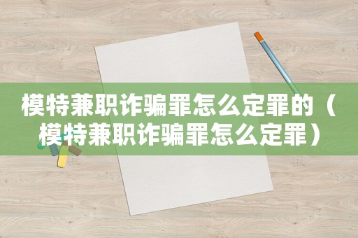 模特兼職詐騙罪怎么定罪的（模特兼職詐騙罪怎么定罪）