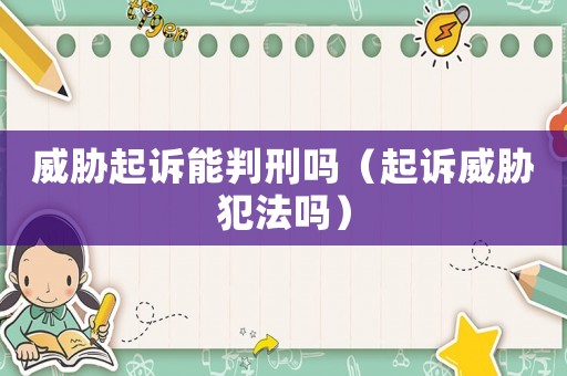 威脅起訴能判刑嗎（起訴威脅犯法嗎）