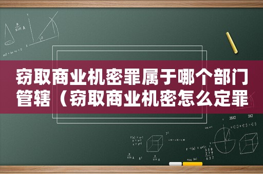 竊取商業機密罪屬于哪個部門管轄（竊取商業機密怎么定罪）
