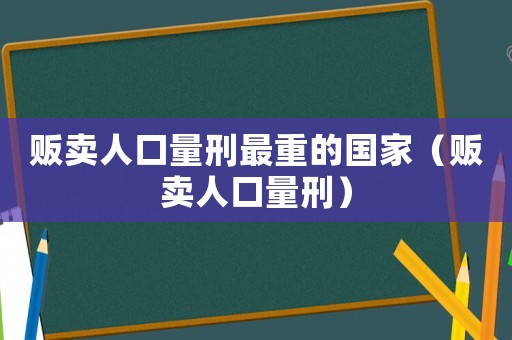 販賣人口量刑最重的國家（販賣人口量刑）