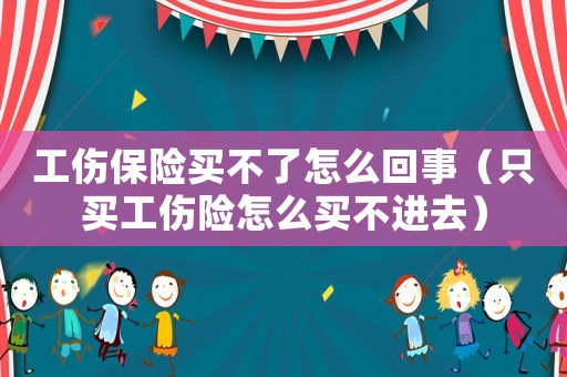 工傷保險(xiǎn)買不了怎么回事（只買工傷險(xiǎn)怎么買不進(jìn)去）