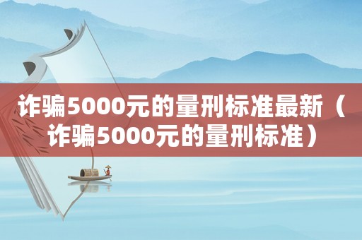 詐騙5000元的量刑標(biāo)準(zhǔn)最新（詐騙5000元的量刑標(biāo)準(zhǔn)）