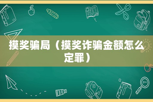 摸獎騙局（摸獎詐騙金額怎么定罪）