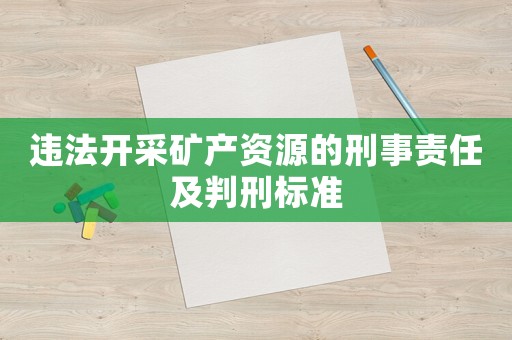 違法開采礦產(chǎn)資源的刑事責(zé)任及判刑標(biāo)準(zhǔn)